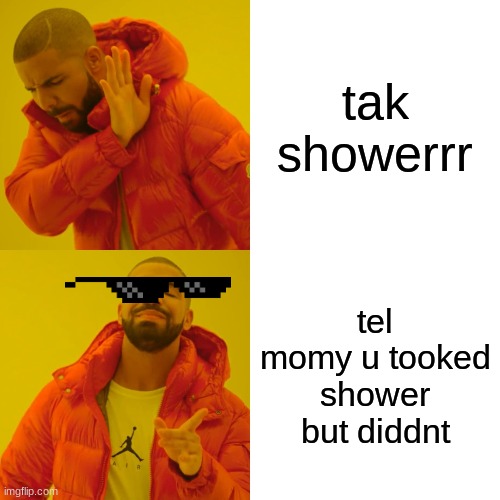 Drake Hotline Bling | tak showerrr; tel momy u tooked shower but diddnt | image tagged in memes,drake hotline bling | made w/ Imgflip meme maker