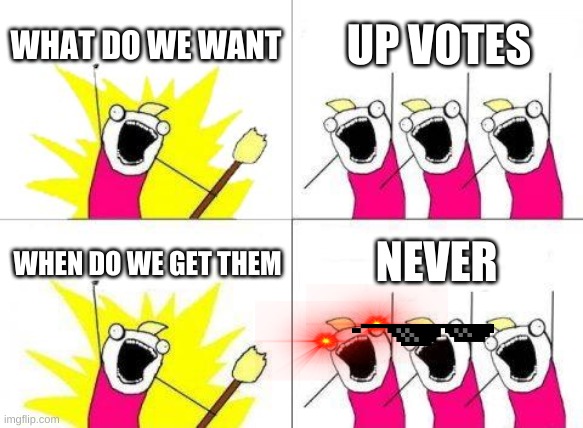 What Do We Want | WHAT DO WE WANT; UP VOTES; NEVER; WHEN DO WE GET THEM | image tagged in memes,what do we want | made w/ Imgflip meme maker