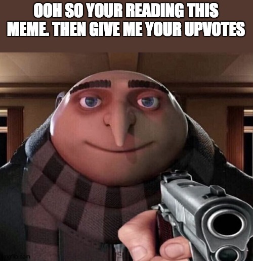 Gru Gun | OOH SO YOUR READING THIS MEME. THEN GIVE ME YOUR UPVOTES | image tagged in gru gun | made w/ Imgflip meme maker