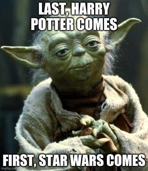 Star Wars Yoda | LAST, HARRY POTTER COMES; FIRST, STAR WARS COMES | image tagged in memes,star wars yoda | made w/ Imgflip meme maker