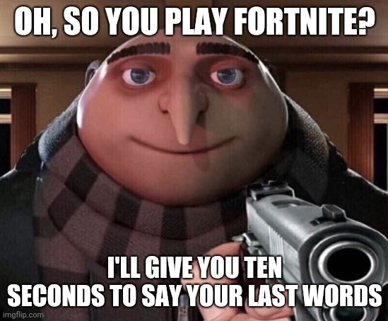 Gru Gun | OH, SO YOU PLAY FORTNITE? I'LL GIVE YOU TEN SECONDS TO SAY YOUR LAST WORDS | image tagged in gru gun | made w/ Imgflip meme maker