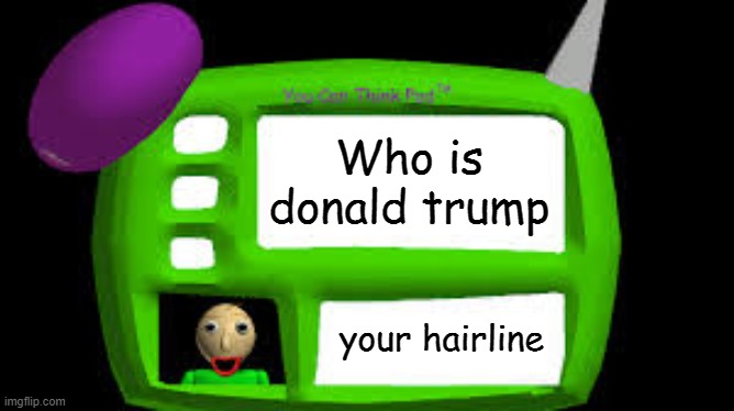 Baldi Can you think pad |  Who is donald trump; your hairline | image tagged in baldi can you think pad | made w/ Imgflip meme maker