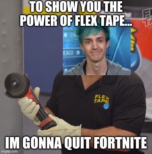 Phil Swift Flex Tape | TO SHOW YOU THE POWER OF FLEX TAPE... IM GONNA QUIT FORTNITE | image tagged in phil swift flex tape | made w/ Imgflip meme maker