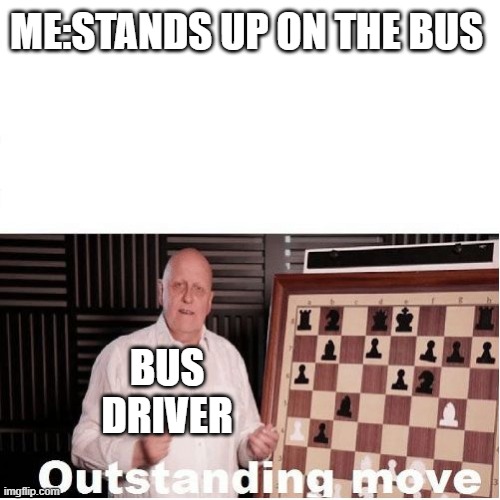 Outstanding Move | ME:STANDS UP ON THE BUS; BUS DRIVER | image tagged in outstanding move | made w/ Imgflip meme maker