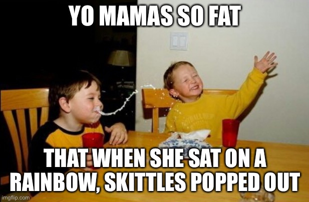 Yo Mamas So Fat | YO MAMAS SO FAT; THAT WHEN SHE SAT ON A RAINBOW, SKITTLES POPPED OUT | image tagged in memes,yo mamas so fat | made w/ Imgflip meme maker