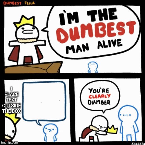 I'm the dumbest man alive | I PLACE TEXT OUTSIDE THE BOX | image tagged in i'm the dumbest man alive | made w/ Imgflip meme maker