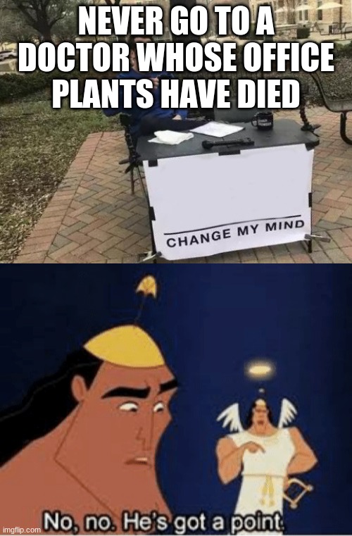 True stuff | NEVER GO TO A DOCTOR WHOSE OFFICE PLANTS HAVE DIED | image tagged in memes,change my mind,no no he's got a point | made w/ Imgflip meme maker