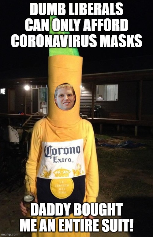 Daddy loves me most | DUMB LIBERALS CAN ONLY AFFORD CORONAVIRUS MASKS; DADDY BOUGHT ME AN ENTIRE SUIT! | image tagged in eric trump | made w/ Imgflip meme maker