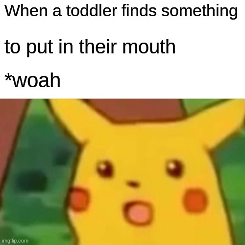 Surprised Pikachu | When a toddler finds something; to put in their mouth; *woah | image tagged in memes,surprised pikachu | made w/ Imgflip meme maker