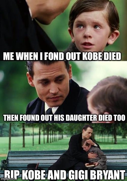 Finding Neverland | ME WHEN I FOND OUT KOBE DIED; THEN FOUND OUT HIS DAUGHTER DIED TOO; RIP KOBE AND GIGI BRYANT | image tagged in memes,finding neverland | made w/ Imgflip meme maker