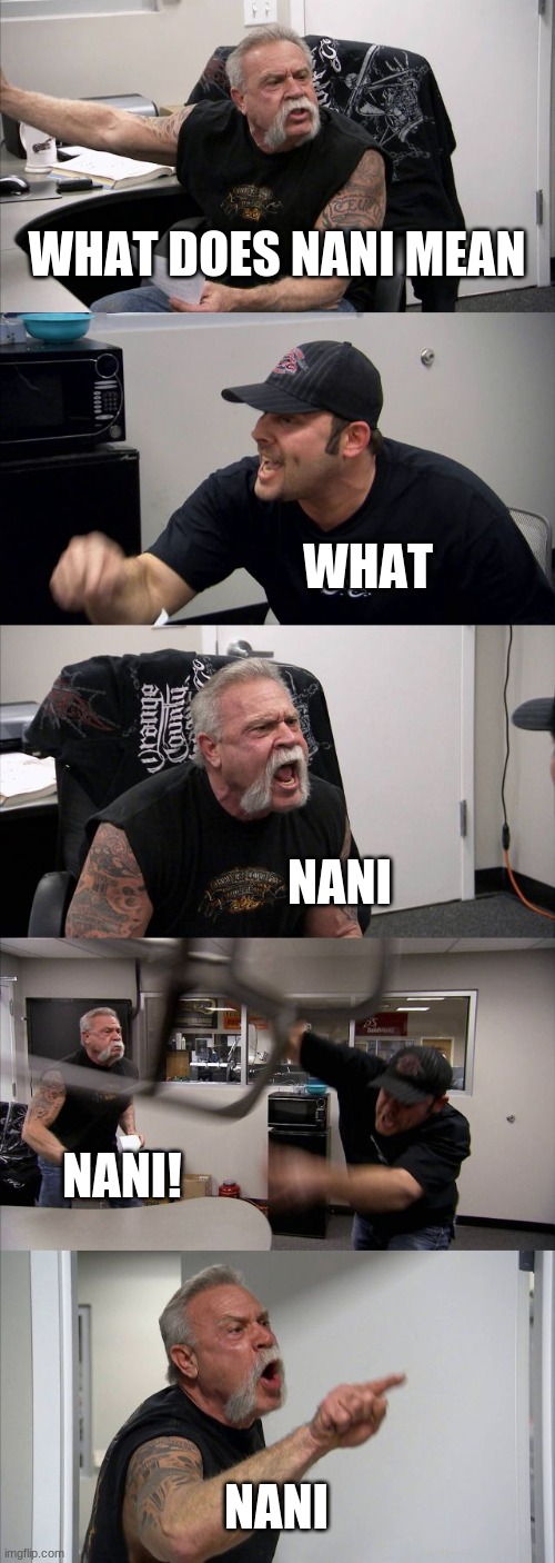 American Chopper Argument | WHAT DOES NANI MEAN; WHAT; NANI; NANI! NANI | image tagged in memes,american chopper argument | made w/ Imgflip meme maker