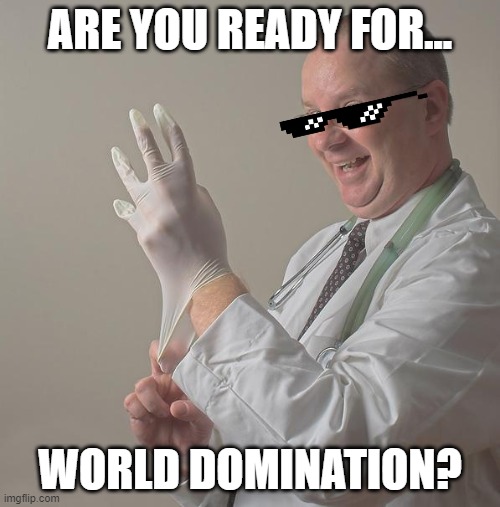 Insane Doctor | ARE YOU READY FOR... WORLD DOMINATION? | image tagged in insane doctor | made w/ Imgflip meme maker