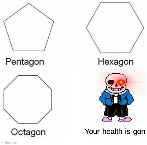 Pentagon Hexagon Octagon Meme | Your-health-is-gon | image tagged in memes,pentagon hexagon octagon,undertale,sans,you're gonna have a bad time,funny memes | made w/ Imgflip meme maker