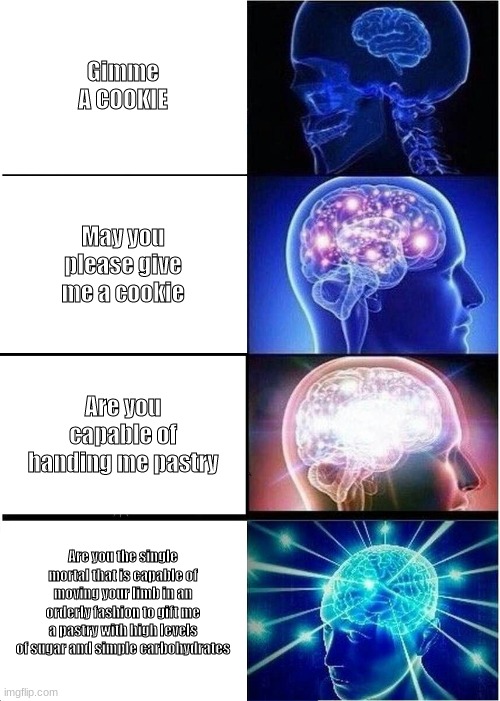 Expanding Brain Meme | Gimme A COOKIE; May you please give me a cookie; Are you capable of handing me pastry; Are you the single mortal that is capable of moving your limb in an orderly fashion to gift me a pastry with high levels of sugar and simple carbohydrates | image tagged in memes,expanding brain | made w/ Imgflip meme maker