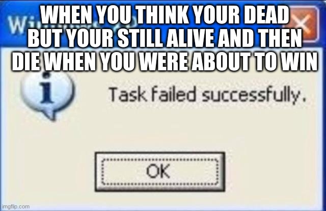 Task failed successfully | WHEN YOU THINK YOUR DEAD BUT YOUR STILL ALIVE AND THEN DIE WHEN YOU WERE ABOUT TO WIN | image tagged in task failed successfully | made w/ Imgflip meme maker