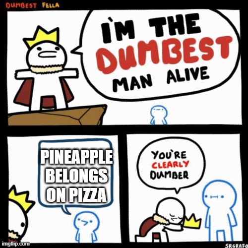 I'm the dumbest man alive | PINEAPPLE BELONGS ON PIZZA | image tagged in i'm the dumbest man alive | made w/ Imgflip meme maker