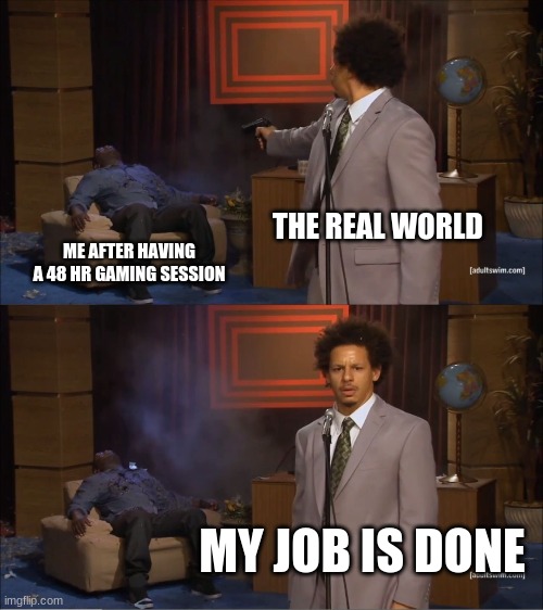 Who Killed Hannibal | THE REAL WORLD; ME AFTER HAVING A 48 HR GAMING SESSION; MY JOB IS DONE | image tagged in memes,who killed hannibal | made w/ Imgflip meme maker