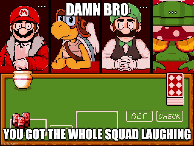 DAMN BRO; YOU GOT THE WHOLE SQUAD LAUGHING | image tagged in undertoad,damn,bro | made w/ Imgflip meme maker