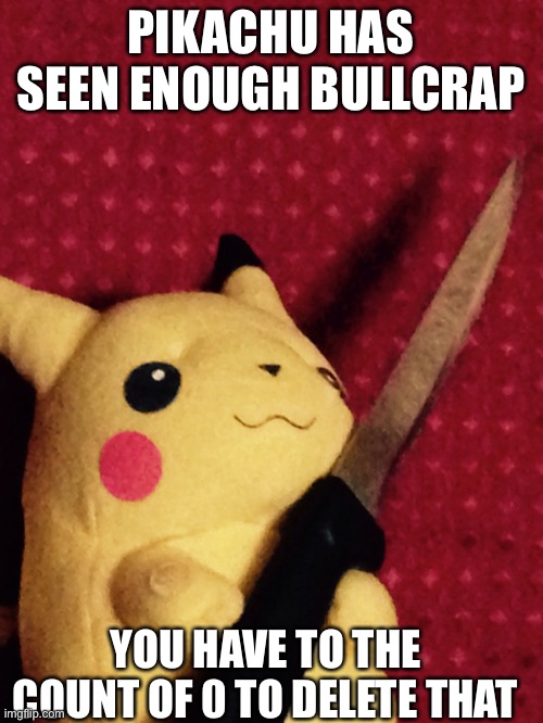 PIKACHU learned STAB! | PIKACHU HAS SEEN ENOUGH BULLCRAP; YOU HAVE TO THE COUNT OF 0 TO DELETE THAT | image tagged in pikachu learned stab | made w/ Imgflip meme maker