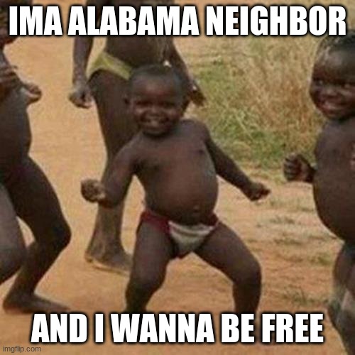 Third World Success Kid Meme | IMA ALABAMA NEIGHBOR; AND I WANNA BE FREE | image tagged in memes,third world success kid | made w/ Imgflip meme maker