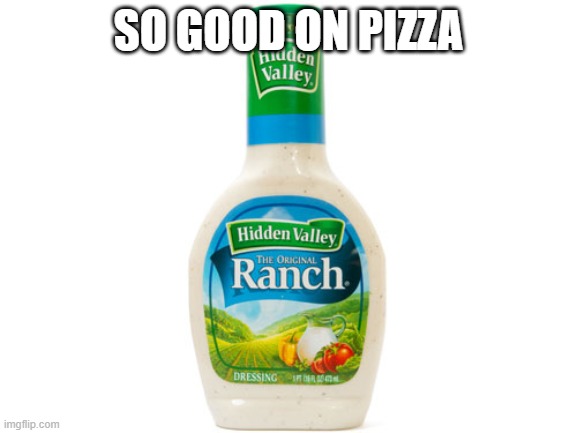 Ranch Dressing | SO GOOD ON PIZZA | image tagged in ranch dressing | made w/ Imgflip meme maker