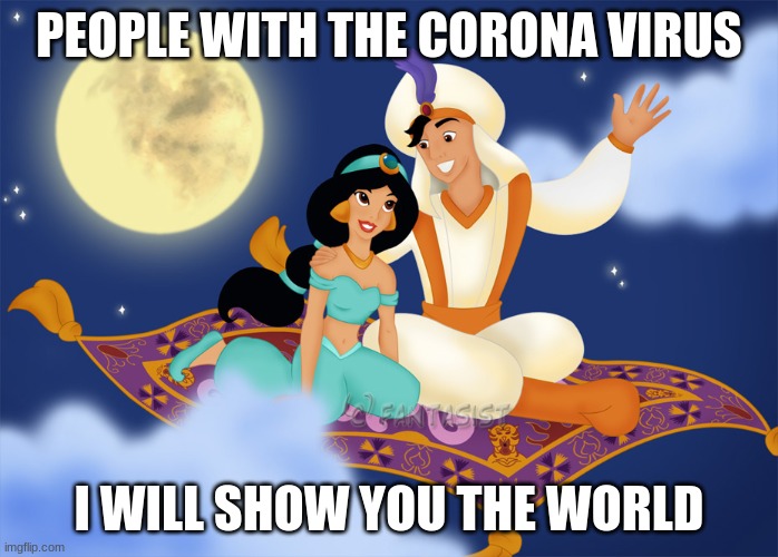 Aladin | PEOPLE WITH THE CORONA VIRUS; I WILL SHOW YOU THE WORLD | image tagged in aladin | made w/ Imgflip meme maker