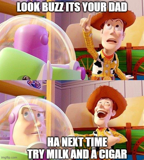 Buzz Look an Alien! | LOOK BUZZ ITS YOUR DAD; HA NEXT TIME TRY MILK AND A CIGAR | image tagged in buzz look an alien | made w/ Imgflip meme maker