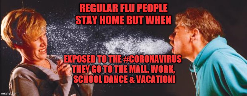 sneeze | REGULAR FLU PEOPLE
 STAY HOME BUT WHEN; EXPOSED TO THE #CORONAVIRUS 
THEY GO TO THE MALL, WORK,
 SCHOOL DANCE & VACATION! | image tagged in sneeze | made w/ Imgflip meme maker