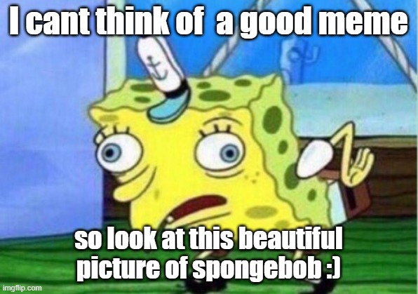 Mocking Spongebob | I cant think of  a good meme; so look at this beautiful picture of spongebob :) | image tagged in memes,mocking spongebob | made w/ Imgflip meme maker