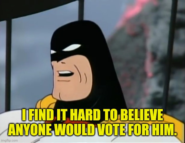 Space Ghost | I FIND IT HARD TO BELIEVE ANYONE WOULD VOTE FOR HIM. | image tagged in space ghost | made w/ Imgflip meme maker