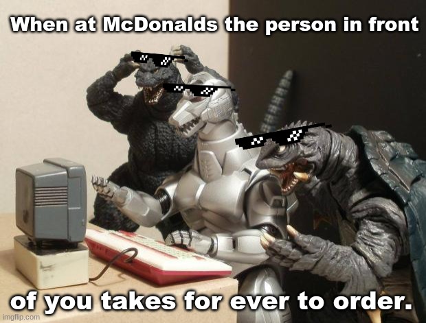 Godzilla Can't Believe | When at McDonalds the person in front; of you takes for ever to order. | image tagged in godzilla can't believe | made w/ Imgflip meme maker
