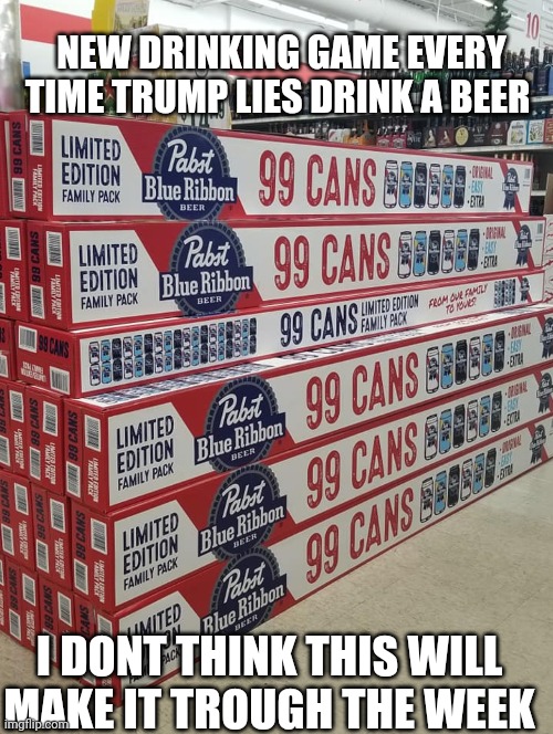 99 bottles of beer | NEW DRINKING GAME EVERY TIME TRUMP LIES DRINK A BEER; I DONT THINK THIS WILL MAKE IT TROUGH THE WEEK | image tagged in 99 bottles of beer | made w/ Imgflip meme maker