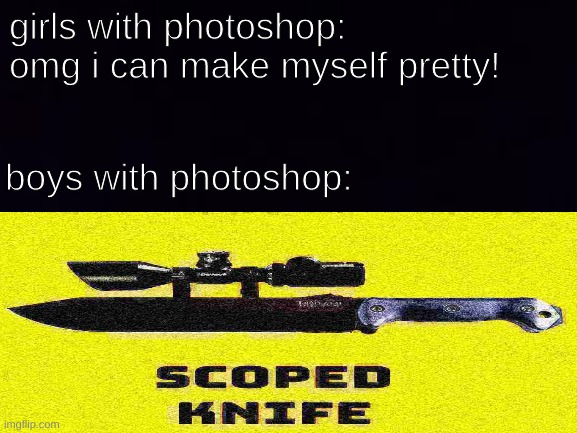 ScOpEd KnIfe | girls with photoshop:
omg i can make myself pretty! boys with photoshop: | image tagged in scoped knife,lol what,memes,generic tag | made w/ Imgflip meme maker