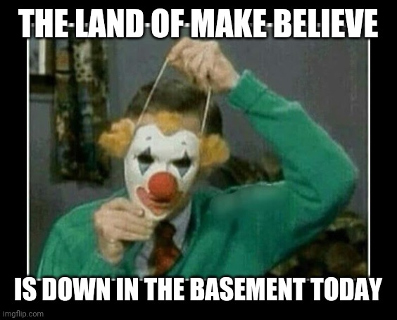 Mr Rogers Killer Clown | THE LAND OF MAKE BELIEVE; IS DOWN IN THE BASEMENT TODAY | image tagged in mr rogers killer clown | made w/ Imgflip meme maker