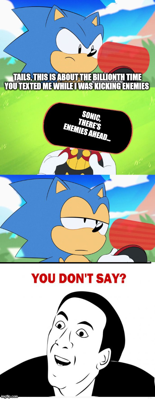 no kidding | TAILS, THIS IS ABOUT THE BILLIONTH TIME YOU TEXTED ME WHILE I WAS KICKING ENEMIES; SONIC, THERE'S ENEMIES AHEAD... | image tagged in memes,boardroom meeting suggestion,sonic dumb message meme | made w/ Imgflip meme maker