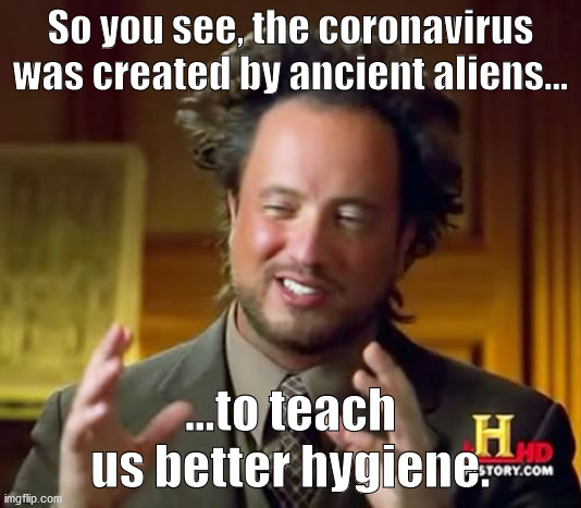 Ancient Aliens | So you see, the coronavirus was created by ancient aliens... ...to teach us better hygiene. | image tagged in memes,ancient aliens | made w/ Imgflip meme maker