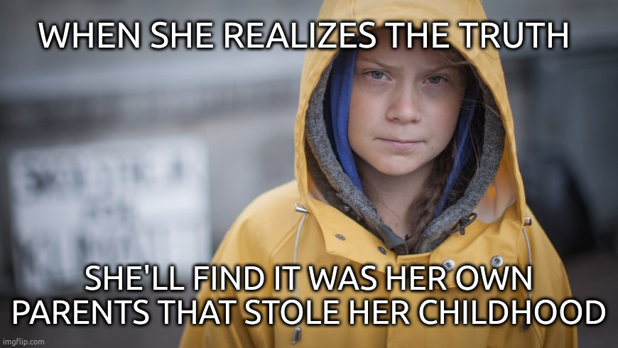 Angry Greta | WHEN SHE REALIZES THE TRUTH; SHE'LL FIND IT WAS HER OWN PARENTS THAT STOLE HER CHILDHOOD | image tagged in angry greta | made w/ Imgflip meme maker