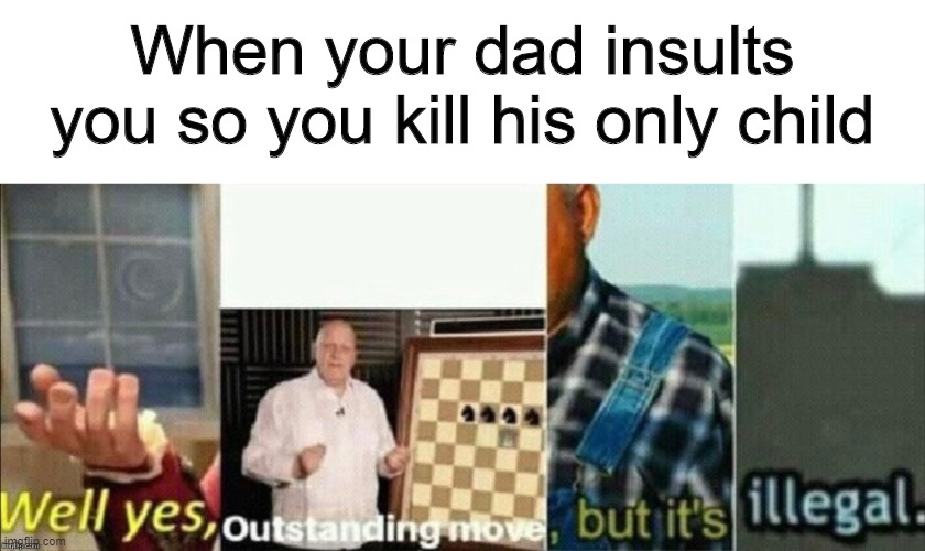 Get nae nae'd | When your dad insults you so you kill his only child | image tagged in well yes outstanding move but it's illegal,memes,funny,crossover | made w/ Imgflip meme maker