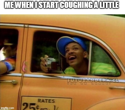 fresh prince of bel air | ME WHEN I START COUGHING A LITTLE | image tagged in fresh prince of bel air | made w/ Imgflip meme maker