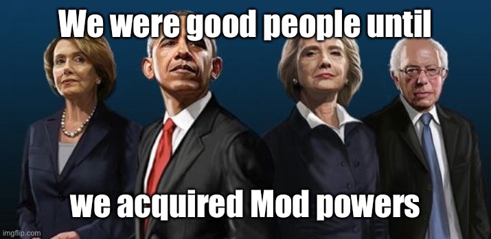 Corrupt Democrats | We were good people until we acquired Mod powers | image tagged in corrupt democrats | made w/ Imgflip meme maker