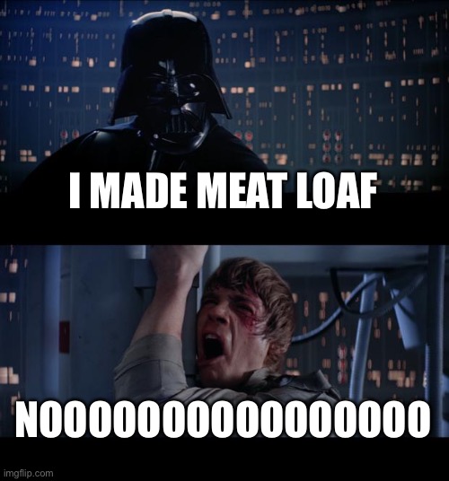 Star Wars No Meme | I MADE MEAT LOAF; NOOOOOOOOOOOOOOOO | image tagged in memes,star wars no | made w/ Imgflip meme maker