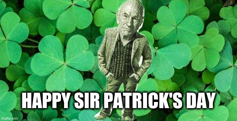 Sir Patrick Stewart's Day | HAPPY SIR PATRICK'S DAY | image tagged in sir patrick stewart's day | made w/ Imgflip meme maker