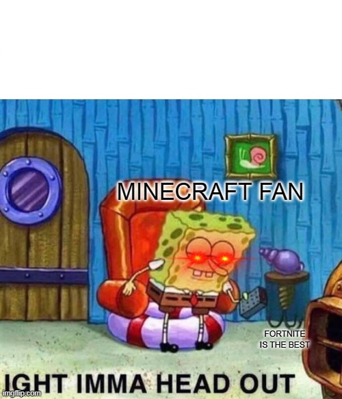 Spongebob Ight Imma Head Out | MINECRAFT FAN; FORTNITE IS THE BEST | image tagged in memes,spongebob ight imma head out | made w/ Imgflip meme maker