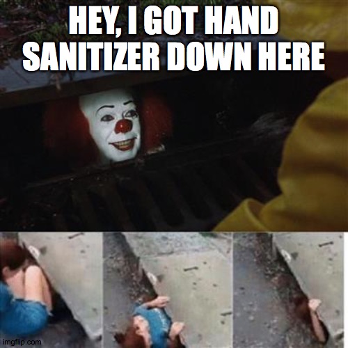 pennywise in sewer | HEY, I GOT HAND SANITIZER DOWN HERE | image tagged in pennywise in sewer | made w/ Imgflip meme maker