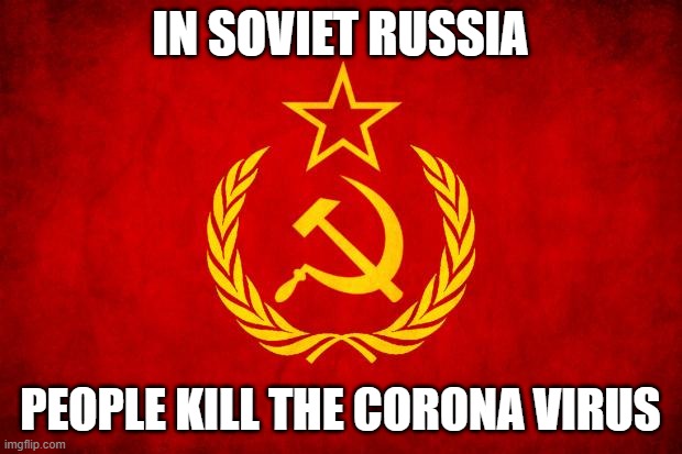 In Soviet Russia | IN SOVIET RUSSIA; PEOPLE KILL THE CORONA VIRUS | image tagged in in soviet russia | made w/ Imgflip meme maker
