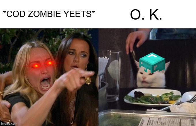 Woman Yelling At Cat | *COD ZOMBIE YEETS*; O. K. | image tagged in memes,woman yelling at cat | made w/ Imgflip meme maker