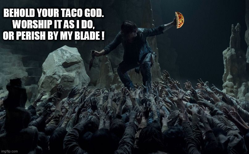 taco tuesday | BEHOLD YOUR TACO GOD.
WORSHIP IT AS I DO,
OR PERISH BY MY BLADE ! | image tagged in taco tuesday,the walking dead,tacos,god,daryl walking dead,walking dead | made w/ Imgflip meme maker