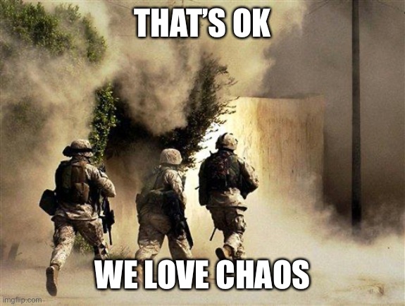 marines run towards the sound of chaos, that's nice! the army ta | THAT’S OK WE LOVE CHAOS | image tagged in marines run towards the sound of chaos that's nice the army ta | made w/ Imgflip meme maker