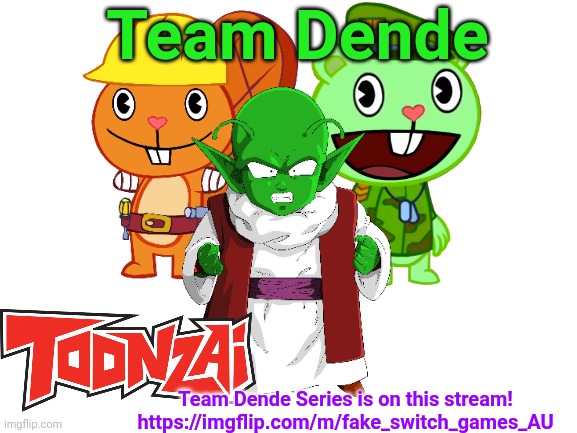 Team Dende on AU stream! | Team Dende; Team Dende Series is on this stream!
https://imgflip.com/m/fake_switch_games_AU | image tagged in blank white template,dragon ball z,team dende,happy tree friends,dende,toonzai | made w/ Imgflip meme maker