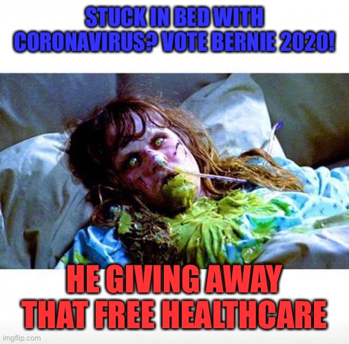Exorcist sick | STUCK IN BED WITH CORONAVIRUS? VOTE BERNIE 2020! HE GIVING AWAY THAT FREE HEALTHCARE | image tagged in exorcist sick | made w/ Imgflip meme maker
